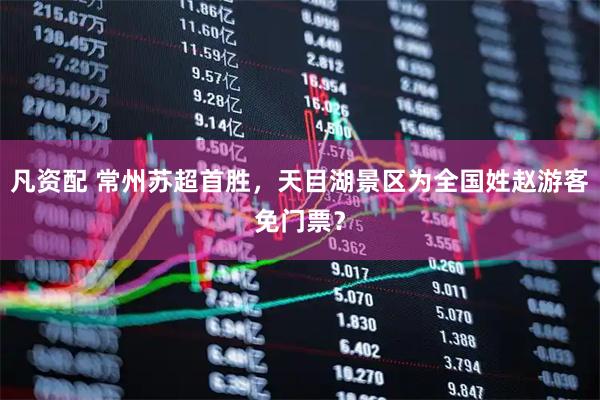 凡资配 常州苏超首胜,天目湖景区为全国姓赵游客免门票?