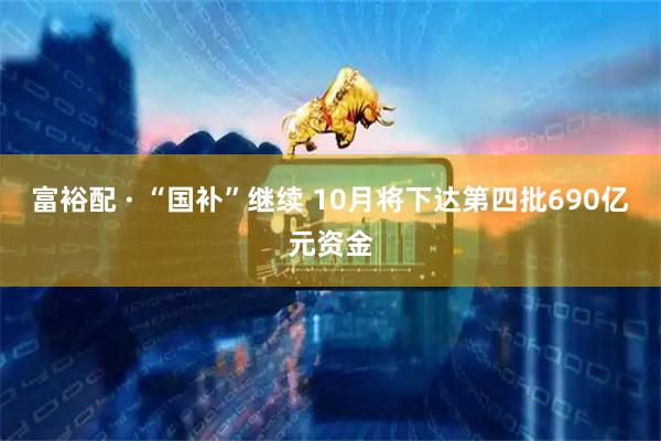 富裕配 · “国补”继续 10月将下达第四批690亿元资金