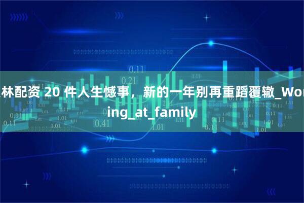 美林配资 20 件人生憾事，新的一年别再重蹈覆辙_Working_at_family