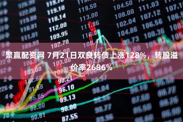 聚赢配资网 7月21日双良转债上涨128%,转股溢价率2686%