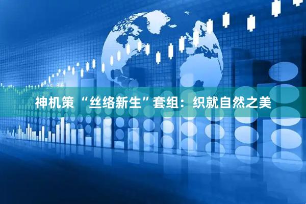 神机策 “丝络新生”套组：织就自然之美
