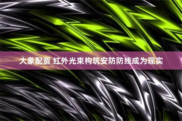 大象配资 红外光束构筑安防防线成为现实