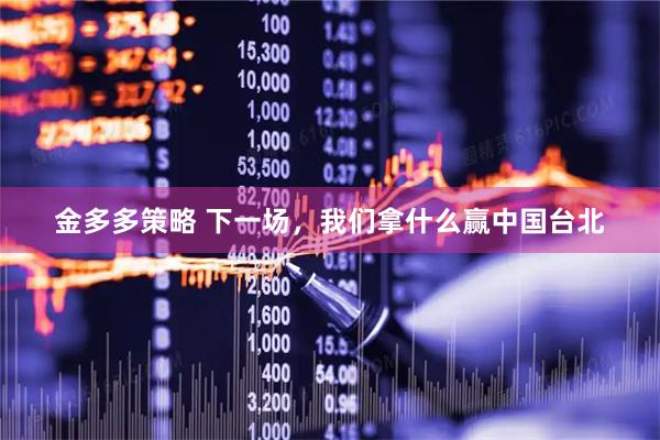 金多多策略 下一场，我们拿什么赢中国台北